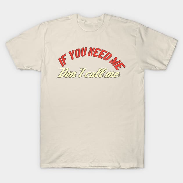 If You need Me Don't Call Me T-Shirt by ComeBacKids